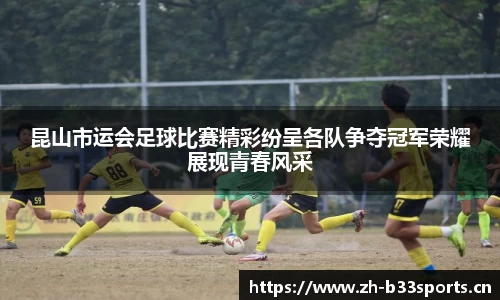 昆山市运会足球比赛精彩纷呈各队争夺冠军荣耀展现青春风采
