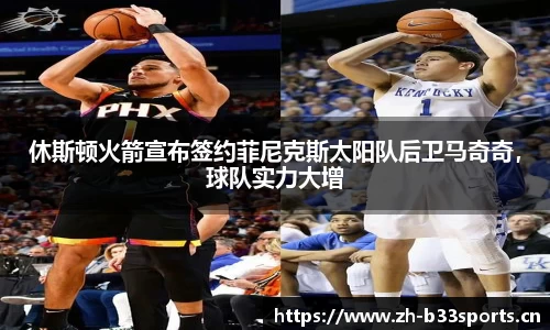休斯顿火箭宣布签约菲尼克斯太阳队后卫马奇奇，球队实力大增