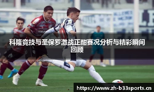 科隆竞技与圣保罗激战正酣赛况分析与精彩瞬间回顾