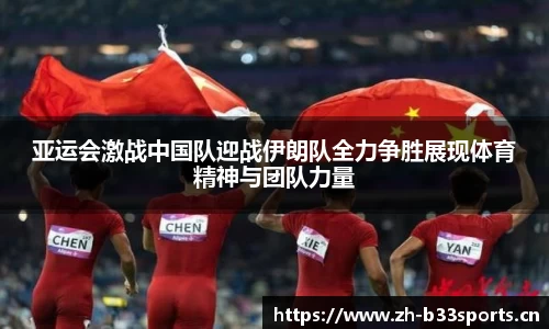 亚运会激战中国队迎战伊朗队全力争胜展现体育精神与团队力量