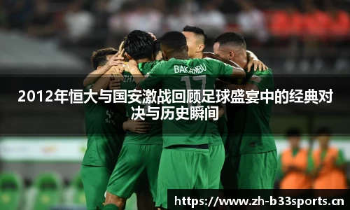 2012年恒大与国安激战回顾足球盛宴中的经典对决与历史瞬间