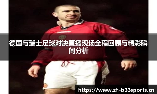 德国与瑞士足球对决直播现场全程回顾与精彩瞬间分析