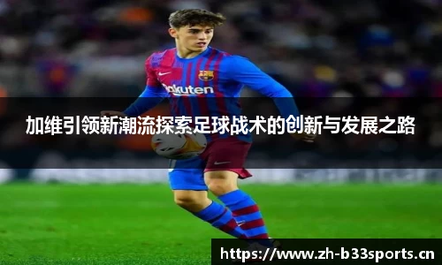 加维引领新潮流探索足球战术的创新与发展之路