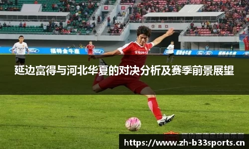 延边富得与河北华夏的对决分析及赛季前景展望